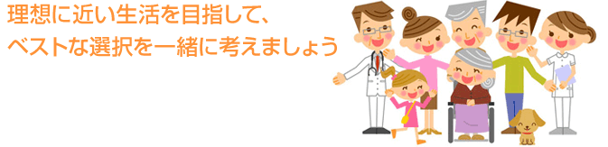 理想に近い生活を目指して、ベストな選択を一緒に考えましょう