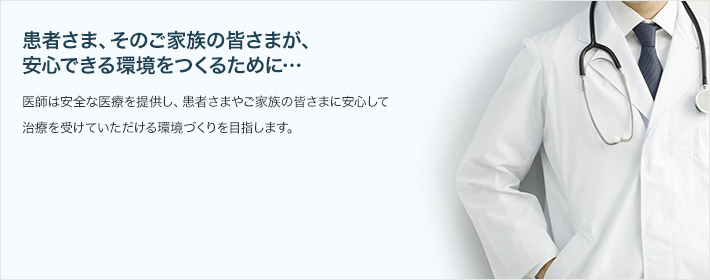 患者さま、そのご家族の皆さまが、安心できる環境をつくるために…