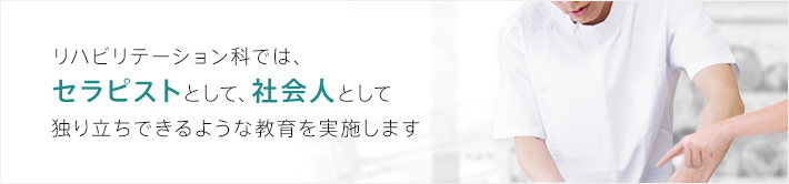 リハビリテーション科では、セラピストとして社会人として独り立ちできるような教育を実施します