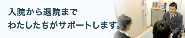 入院から退院までわたしたちがサポートします